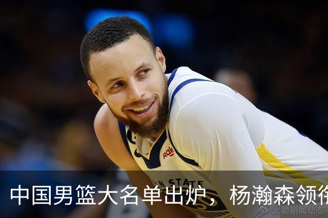 中国男篮大名单出炉，杨瀚森领衔 留洋球员集体登场 曾凡博继续缺席